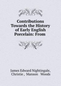 Contributions Towards the History of Early English Porcelain: From .
