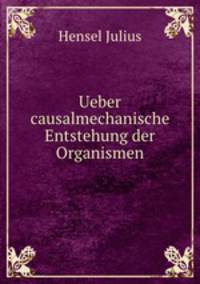 Ueber causalmechanische Entstehung der Organismen