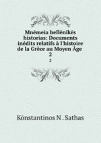Mnmeia hellniks historias: Documents indits relatifs l`histoire de la Grce au Moyen ge .. 2
