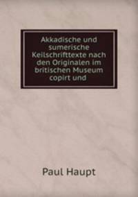 Akkadische und sumerische Keilschrifttexte nach den Originalen im britischen Museum copirt und .