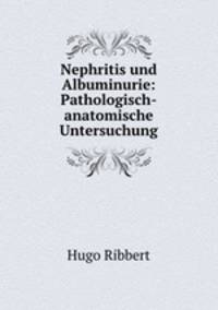 Nephritis und Albuminurie: Pathologisch-anatomische Untersuchung