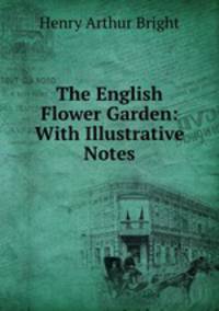 The English Flower Garden: With Illustrative Notes