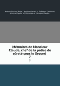 Memoires de Monsieur Claude, chef de la police de surete sous le Second .