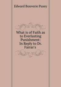 What is of Faith as to Everlasting Punishment: In Reply to Dr. Farrar