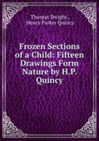 Frozen Sections of a Child: Fifteen Drawings Form Nature by H.P. Quincy