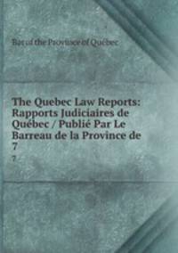 The Quebec Law Reports: Rapports Judiciaires de Qubec / Publi Par Le Barreau de la Province de .. 7