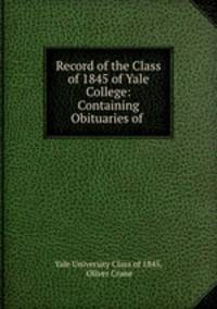 Record of the Class of 1845 of Yale College: Containing Obituaries of .