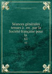 Seances generales tenues a . en . par la Societe francaise pour la .