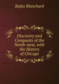 Discovery and Conquests of the North-west, with the History of Chicago