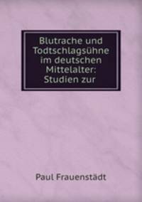 Blutrache und Todtschlagshne im deutschen Mittelalter: Studien zur .