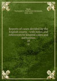 Reports of cases decided by the English courts : with notes and references to kindred cases and authorities. 28