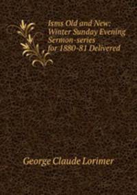 Isms Old and New: Winter Sunday Evening Sermon-series for 1880-81 Delivered .