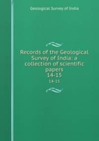 Records of the Geological Survey of India: a collection of scientific papers. 14-15