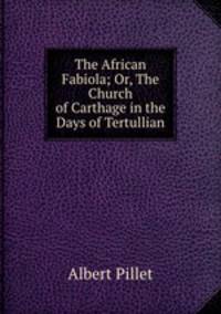 The African Fabiola; Or, The Church of Carthage in the Days of Tertullian