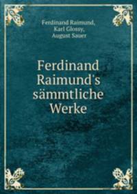 Ferdinand Raimund`s smmtliche Werke