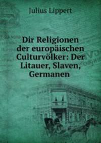 Dir Religionen der europischen Culturvlker: Der Litauer, Slaven, Germanen .