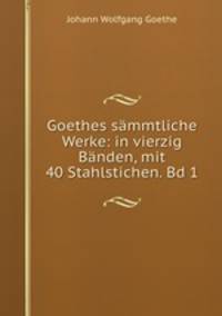 Goethes sammtliche Werke: in vierzig Banden, mit 40 Stahlstichen. Bd 1