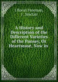 A history and description of the different varieties of the pansey, or heartsease now in cultivation in the British gardens