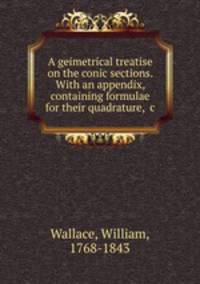A geimetrical treatise on the conic sections. With an appendix, containing formulae for their quadrature, &c