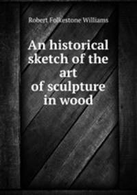 An historical sketch of the art of sculpture in wood
