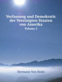 Verfassung und Demokratic der Vereinigten Staaten von Amerika. Volume 2