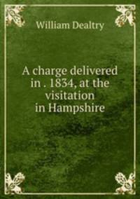 A charge delivered in . 1834, at the visitation in Hampshire