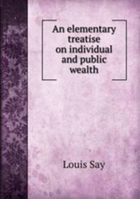 An elementary treatise on individual and public wealth