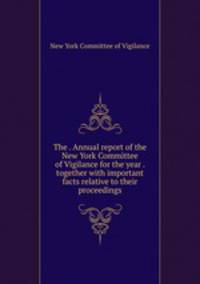 The . Annual report of the New York Committee of Vigilance for the year . together with important facts relative to their proceedings