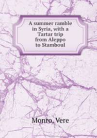 A summer ramble in Syria, with a Tartar trip from Aleppo to Stamboul