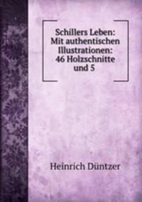 Schillers Leben: Mit authentischen Illustrationen: 46 Holzschnitte und 5 .