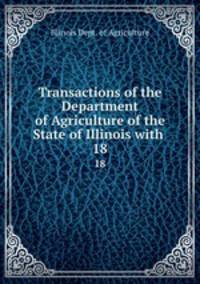 Transactions of the Department of Agriculture of the State of Illinois with .. 18