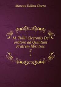 M. Tullii Ciceronis De oratore ad Quintum Fratrem libri tres. 2