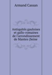 Antiquits gauloises et gallo-romaines de l`arrondissement de Mantes (Seine .