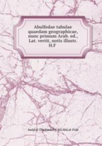 Abulfedae tabulae quaedam geographicae, nunc primum Arab. ed., Lat. vertit, notis illustr. H.F .