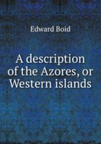 A description of the Azores, or Western islands