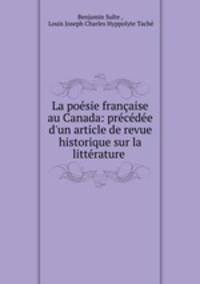 La posie franaise au Canada: prcde d`un article de revue historique sur la littrature .