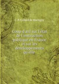 Coup d`il sur l`tat de l`instruction publique en France et sur les dveloppements qu`elle .