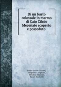 Di un busto colossale in marmo di Caio Cilnio Mecenate scoperto e posseduto .
