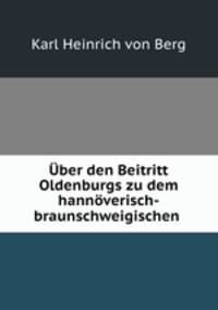 Uber ben Beitritt Oldenburgs zu dem hannoverisch-braunschweigischen .