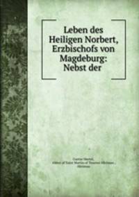 Leben des Heiligen Norbert, Erzbischofs von Magdeburg: Nebst der .