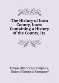 The History of Iowa County, Iowa: Containing a History of the County, Its .