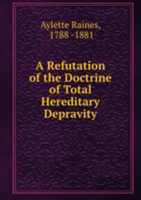 A refutation of the doctrine of total hereditary depravity
