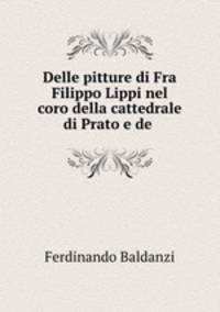 Delle pitture di Fra Filippo Lippi nel coro della cattedrale di Prato e de .