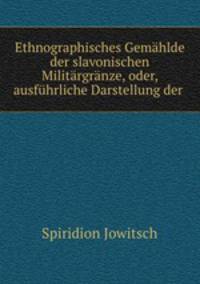 Ethnographisches Gemhlde der slavonischen Militrgrnze, oder, ausfhrliche Darstellung der .