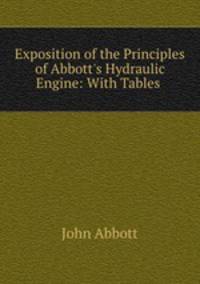 Exposition of the Principles of Abbott`s Hydraulic Engine: With Tables .