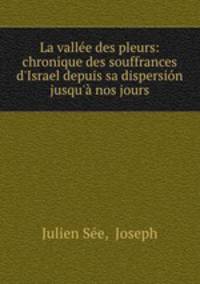 La valle des pleurs: chronique des souffrances d`Israel depuis sa dispersin jusqu` nos jours