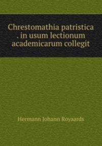Chrestomathia patristica . in usum lectionum academicarum collegit