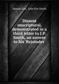 Dissent unscriptural, demonstrated in a third letter to J.P. Smith, an answer to his `Rejoinder .
