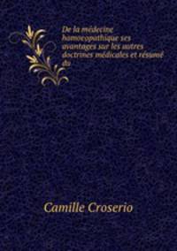 De la mdecine homoeopathique ses avantages sur les autres doctrines mdicales et rsum du .