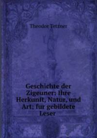 Geschichte der Zigeuner: Ihre Herkunft, Natur, und Art; fur gebildete Leser .